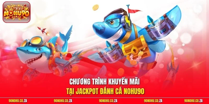 Chương trình khuyến mãi tại Jackpot Đánh Cá Nohu90