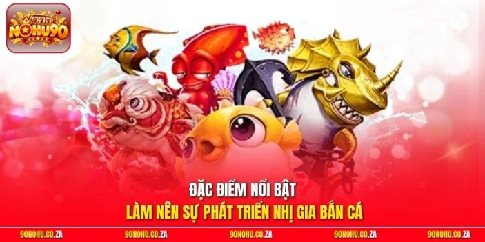 Đặc điểm nổi bật làm nên sự phát triển Nhị Gia Bắn Cá