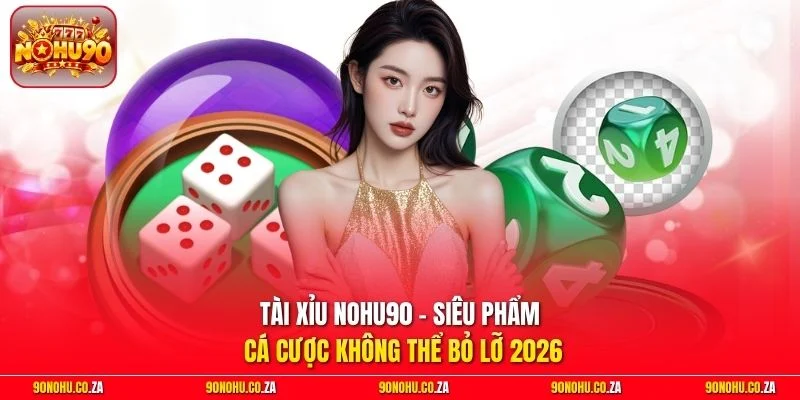 Tài Xỉu Nohu90 - Siêu Phẩm Cá Cược Không Thể Bỏ Lỡ 2026