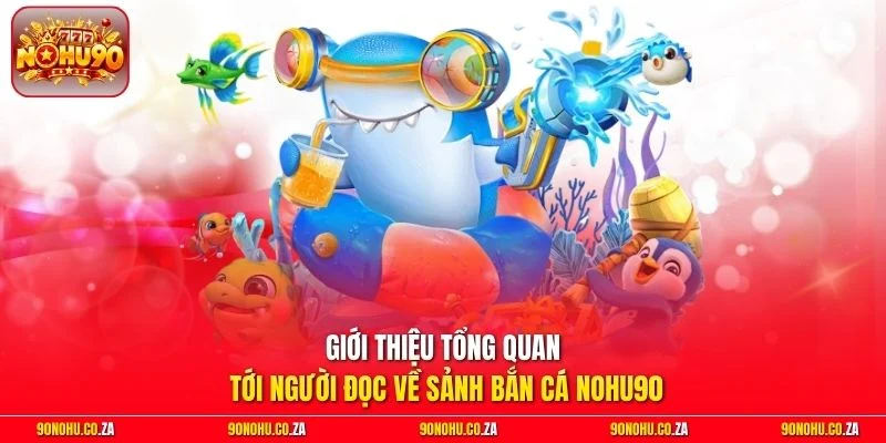 Giới thiệu tổng quan tới người đọc về sảnh bắn cá Nohu90